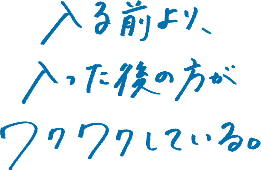 入る前より、入った後の方がワクワクしてる。