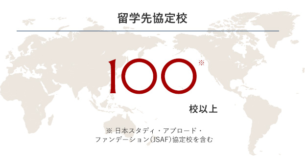 留学先協定校　100※校以上 ※ 日本スタディ・アブロード・ファンデーション（JSAF）協定校を含む
