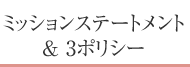 ミッションステートメント & 3ポリシー